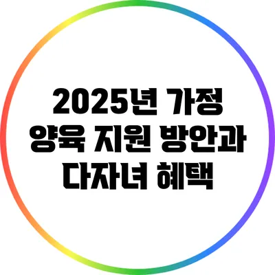 2025년 가정 양육 지원 방안과 다자녀 혜택