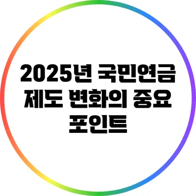 2025년 국민연금 제도 변화의 중요 포인트