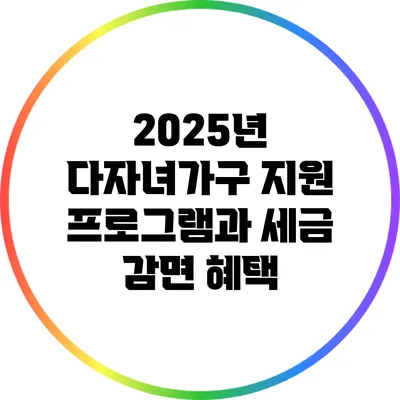 2025년 다자녀가구 지원 프로그램과 세금 감면 혜택