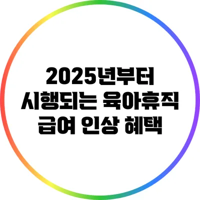 2025년부터 시행되는 육아휴직 급여 인상 혜택