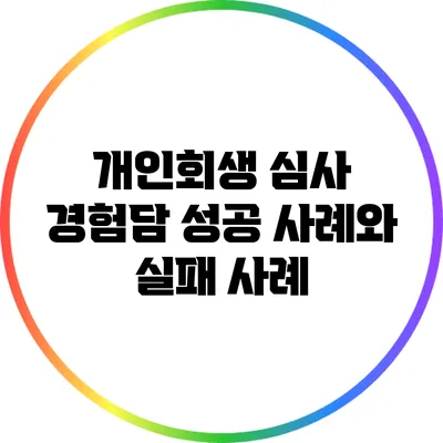 개인회생 심사 경험담: 성공 사례와 실패 사례