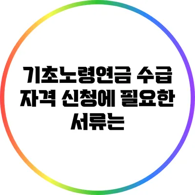 기초노령연금 수급 자격 신청에 필요한 서류는?