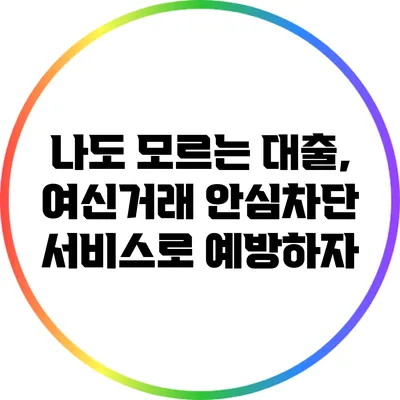 나도 모르는 대출, 여신거래 안심차단 서비스로 예방하자