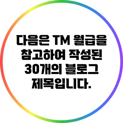 다음은 TM 월급을 참고하여 작성된 30개의 블로그 제목입니다.