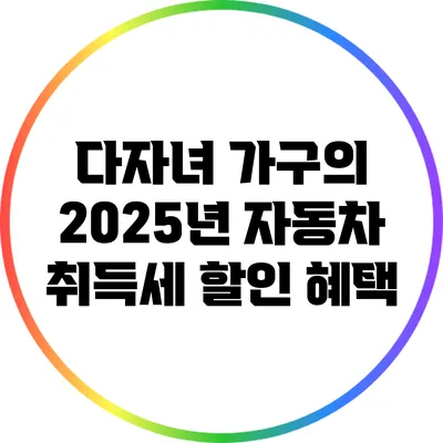 다자녀 가구의 2025년 자동차 취득세 할인 혜택