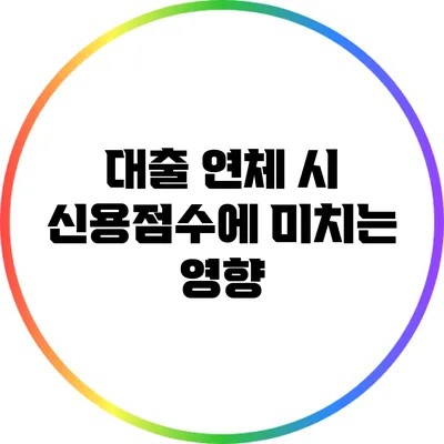 대출 연체 시 신용점수에 미치는 영향