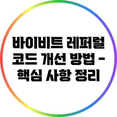 바이비트 레퍼럴 코드 개선 방법 - 핵심 사항 정리