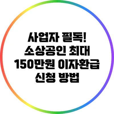 사업자 필독! 소상공인 최대 150만원 이자환급 신청 방법