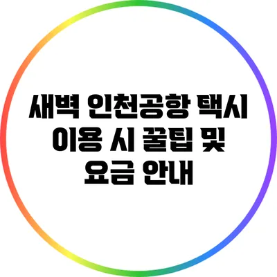 새벽 인천공항 택시 이용 시 꿀팁 및 요금 안내