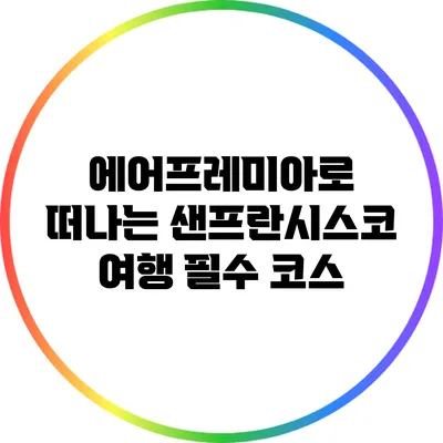 에어프레미아로 떠나는 샌프란시스코 여행 필수 코스