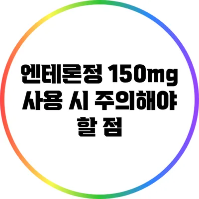 엔테론정 150mg 사용 시 주의해야 할 점