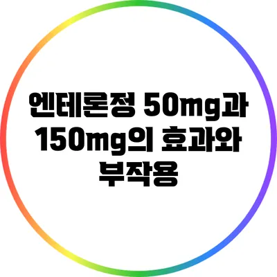 엔테론정 50mg과 150mg의 효과와 부작용