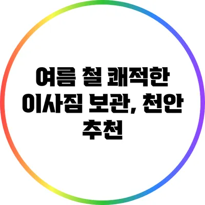 여름 철 쾌적한 이사짐 보관, 천안 추천