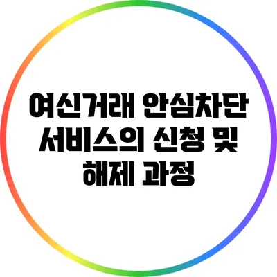 여신거래 안심차단 서비스의 신청 및 해제 과정