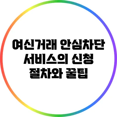 여신거래 안심차단 서비스의 신청 절차와 꿀팁