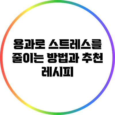 용과로 스트레스를 줄이는 방법과 추천 레시피