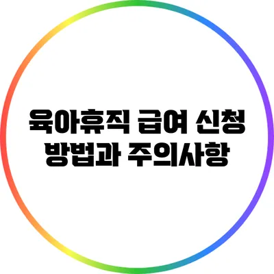 육아휴직 급여 신청 방법과 주의사항