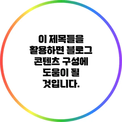 이 제목들을 활용하면 블로그 콘텐츠 구성에 도움이 될 것입니다.