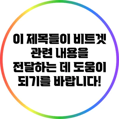 이 제목들이 비트겟 관련 내용을 전달하는 데 도움이 되기를 바랍니다!