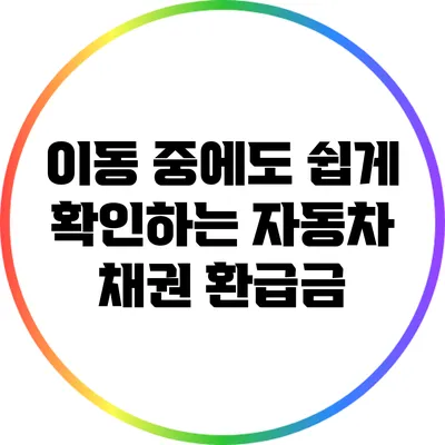 이동 중에도 쉽게 확인하는 자동차 채권 환급금