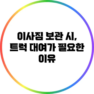 이사짐 보관 시, 트럭 대여가 필요한 이유