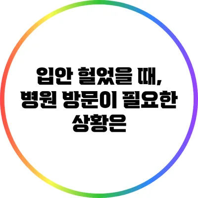 입안 헐었을 때, 병원 방문이 필요한 상황은?