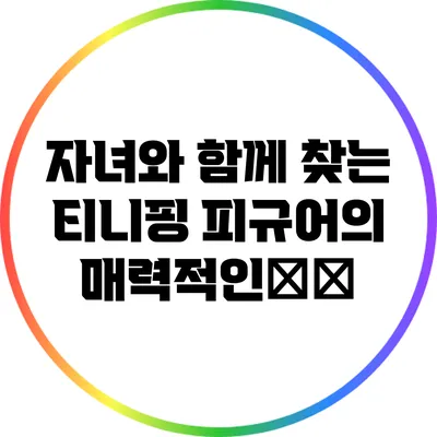 자녀와 함께 찾는 티니핑 피규어의 매력적인世界