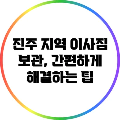 진주 지역 이사짐 보관, 간편하게 해결하는 팁