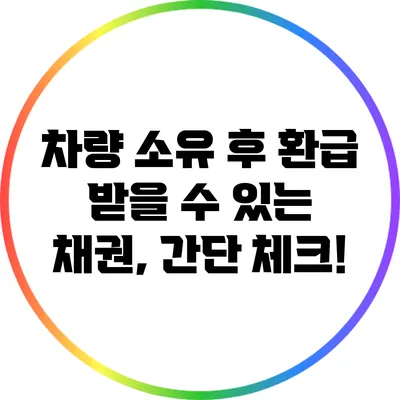 차량 소유 후 환급 받을 수 있는 채권, 간단 체크!