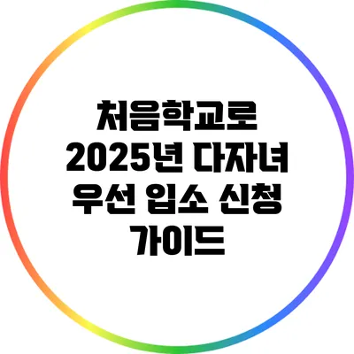 처음학교로: 2025년 다자녀 우선 입소 신청 가이드