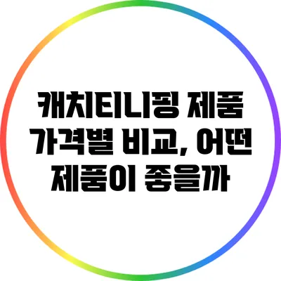 캐치티니핑 제품 가격별 비교, 어떤 제품이 좋을까?