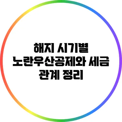 해지 시기별 노란우산공제와 세금 관계 정리