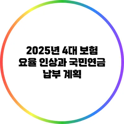 2025년 4대 보험 요율 인상과 국민연금 납부 계획