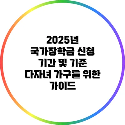 2025년 국가장학금 신청 기간 및 기준: 다자녀 가구를 위한 가이드