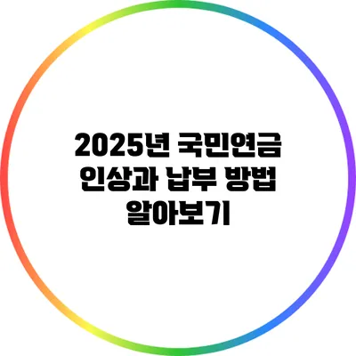 2025년 국민연금 인상과 납부 방법 알아보기