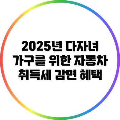 2025년 다자녀 가구를 위한 자동차 취득세 감면 혜택