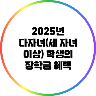 2025년 다자녀(세 자녀 이상) 학생의 장학금 혜택