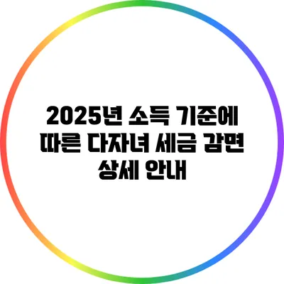 2025년 소득 기준에 따른 다자녀 세금 감면 상세 안내