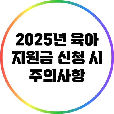 2025년 육아 지원금 신청 시 주의사항