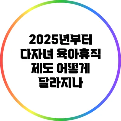 2025년부터 다자녀 육아휴직 제도 어떻게 달라지나?