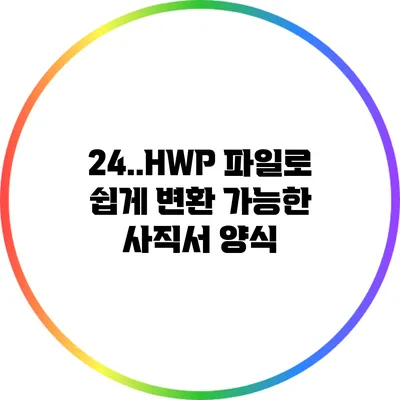 24..HWP 파일로 쉽게 변환 가능한 사직서 양식