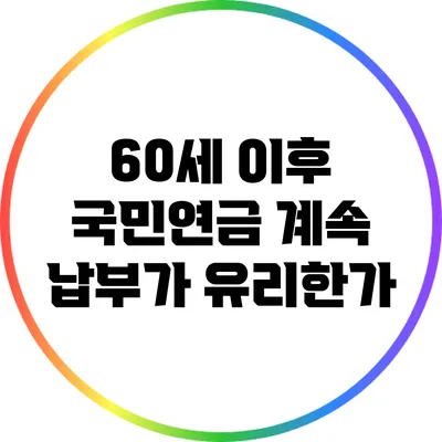 60세 이후 국민연금 계속 납부가 유리한가?