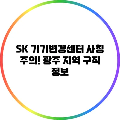 SK 기기변경센터 사칭 주의! 광주 지역 구직 정보