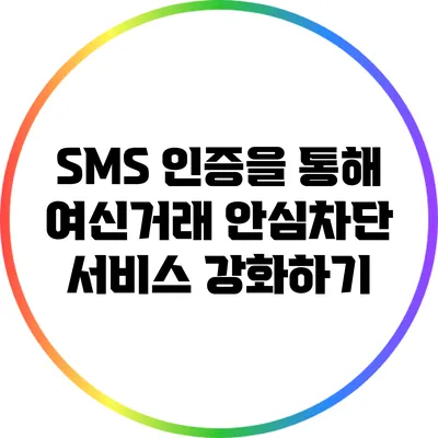 SMS 인증을 통해 여신거래 안심차단 서비스 강화하기