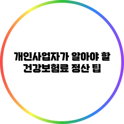 개인사업자가 알아야 할 건강보험료 정산 팁