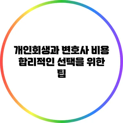 개인회생과 변호사 비용: 합리적인 선택을 위한 팁