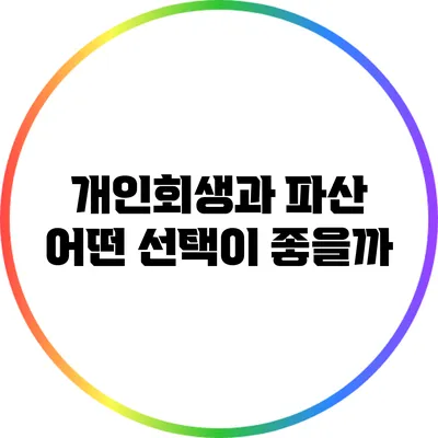 개인회생과 파산: 어떤 선택이 좋을까?