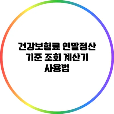 건강보험료 연말정산 기준 조회 계산기 사용법