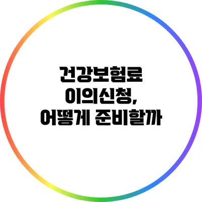 건강보험료 이의신청, 어떻게 준비할까?