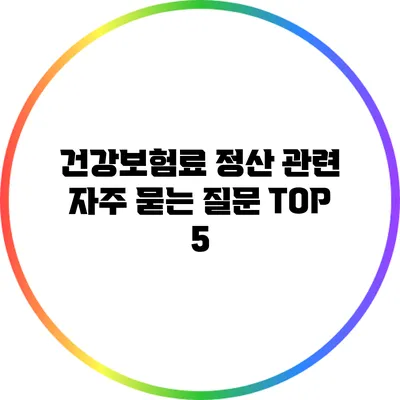 건강보험료 정산 관련 자주 묻는 질문 TOP 5